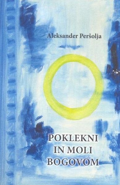 Naslovnica pesniške zbirke Poklekni in moli bogovom. pesniška zbirka Aleksandra Peršolje